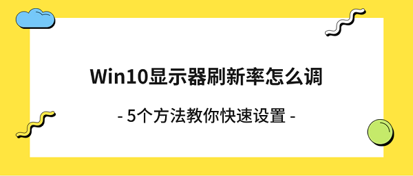 Win10显示器刷新率怎么调？5个方法教你快速设置