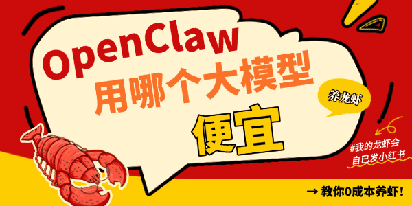 OpenClaw用哪个大模型便宜 OpenClaw用哪个大模型便宜