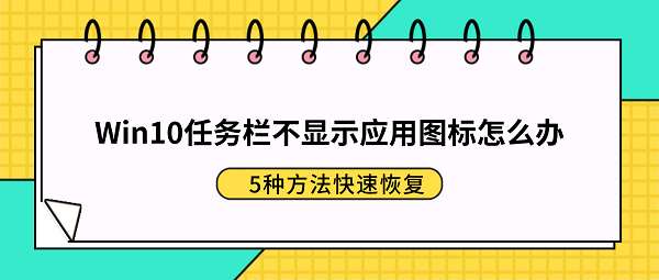 Win10任务栏不显示应用图标怎么办?5种方法快速恢复 Win10任务栏不显示应用图标怎么办?5种方法快速恢复