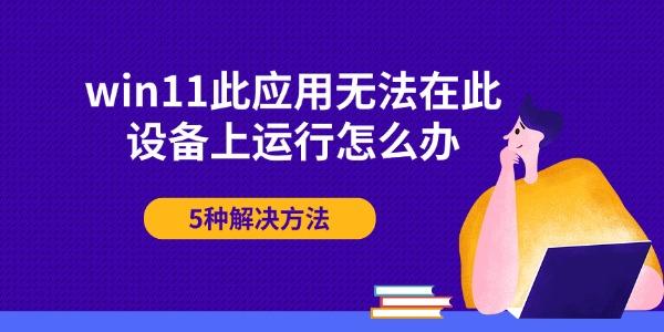 win11此应用无法在此设备上运行怎么办 5种解决方法