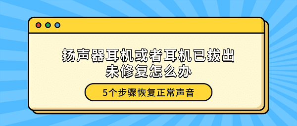 扬声器耳机或者耳机已拔出未修复怎么办？5个步骤恢复正常声音