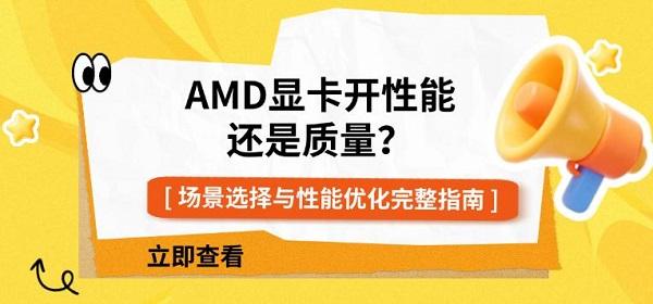 AMD显卡开性能还是质量?场景选择与性能优化完整指南 AMD显卡开性能还是质量?场景选择与性能优化完整指南