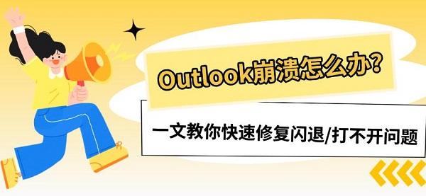 Outlook崩溃怎么办?一文教你快速修复闪退/打不开问题 Outlook崩溃怎么办?一文教你快速修复闪退/打不开问题
