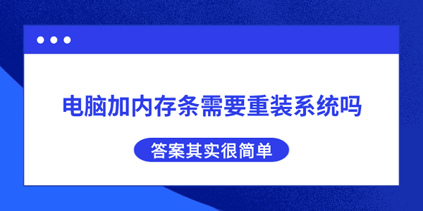 电脑加内存条需要重装系统吗？答案其实很简单