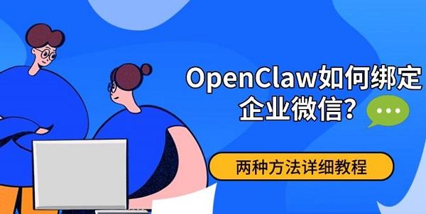 OpenClaw如何绑定企业微信？两种方法详细教程