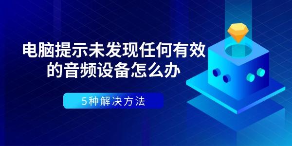 电脑提示未发现任何有效的音频设备怎么办 5种解决方法 电脑提示未发现任何有效的音频设备怎么办 5种解决方法
