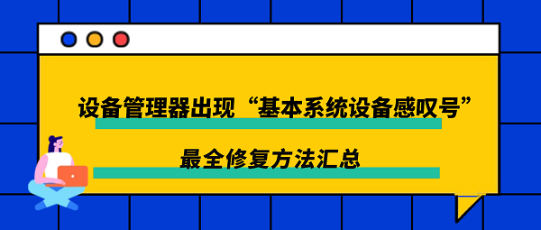 设备管理器出现“基本系统设备感叹号”？最全修复方法汇总
