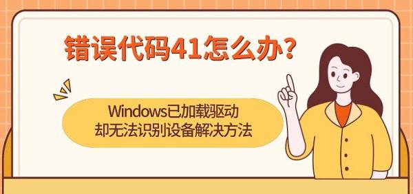 错误代码41怎么办?Windows已加载驱动却无法识别设备解决方法 错误代码41怎么办?Windows已加载驱动却无法识别设备解决方法