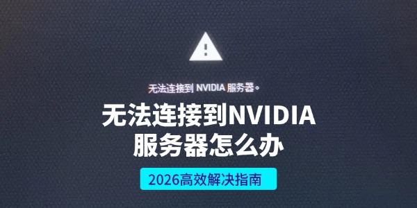 无法连接到NVIDIA服务器怎么办 2026高效解决指南