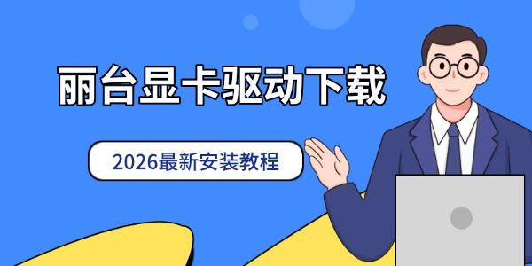 丽台显卡驱动下载 2026最新安装教程 丽台显卡驱动下载 2026最新安装教程