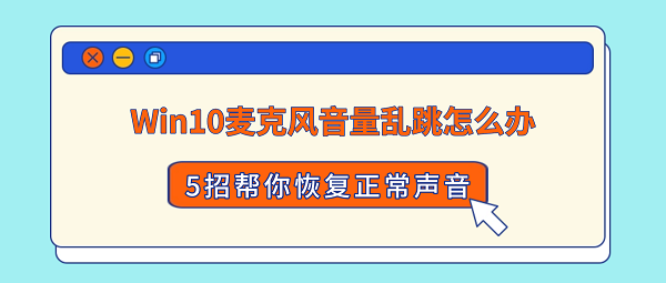 Win10麦克风音量乱跳怎么办?5招帮你恢复正常声音 Win10麦克风音量乱跳怎么办?5招帮你恢复正常声音