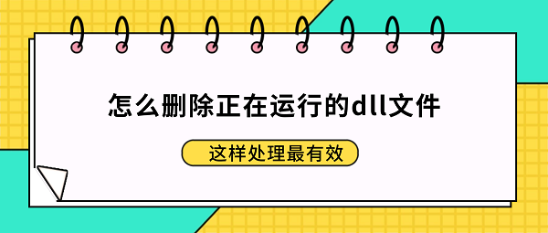 怎么删除正在运行的dll文件？这样处理最有效