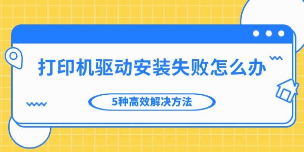 打印机驱动安装失败怎么办 5种高效解决方法