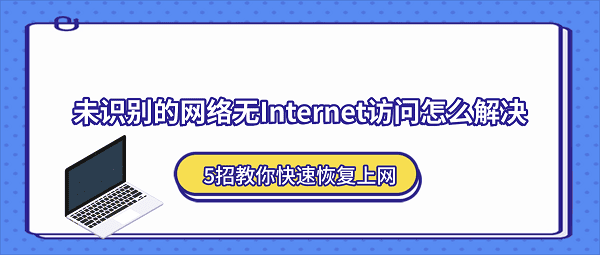 未识别的网络无Internet访问怎么解决？5招教你快速恢复上网