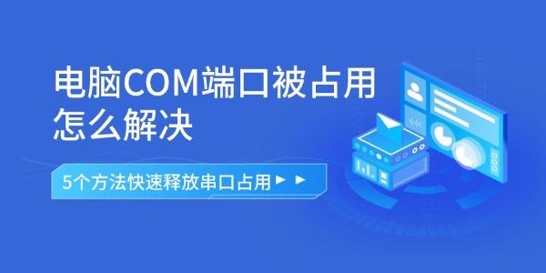 电脑COM端口被占用怎么解决 5个方法快速释放串口占用 电脑COM端口被占用怎么解决 5个方法快速释放串口占用