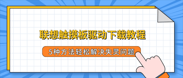 联想触摸板驱动下载教程,5种方法轻松解决失灵问题 联想触摸板驱动下载教程,5种方法轻松解决失灵问题