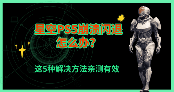 星空PS5崩溃闪退怎么办？这5种解决方法亲测有效