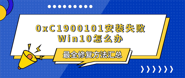 0xC1900101安装失败Win10怎么办？最全修复方法汇总