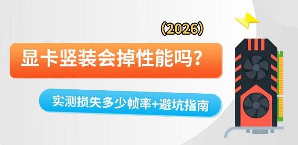 显卡竖装会掉性能吗?实测损失多少帧率+避坑指南(2026) 显卡竖装会掉性能吗?实测损失多少帧率+避坑指南(2026)