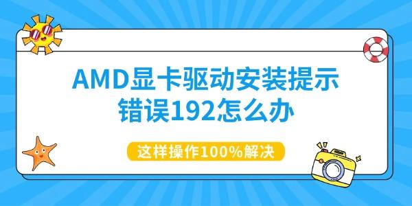 AMD显卡驱动安装提示错误192怎么办 这样操作100%解决