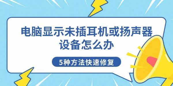 电脑显示未插耳机或扬声器设备怎么办 5种方法快速修复
