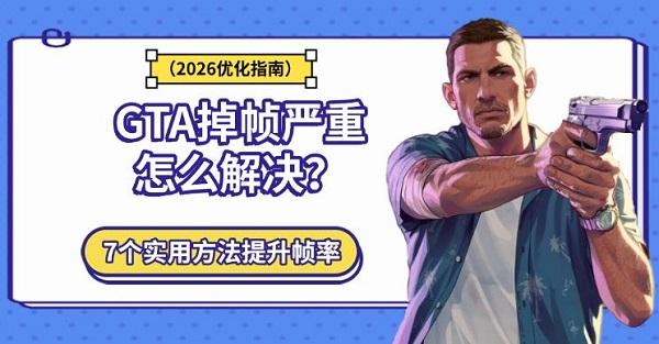 GTA掉帧严重怎么解决？7个实用方法提升帧率（2026优化指南）