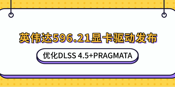 英伟达596.21显卡驱动发布：优化DLSS 4.5+PRAGMATA