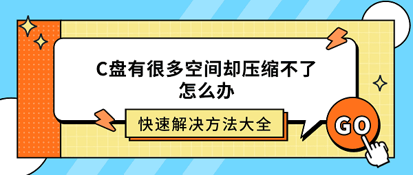 C盘有很多空间却压缩不了怎么办？快速解决方法大全