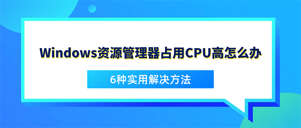 Windows资源管理器占用CPU高怎么办？6种实用解决方法