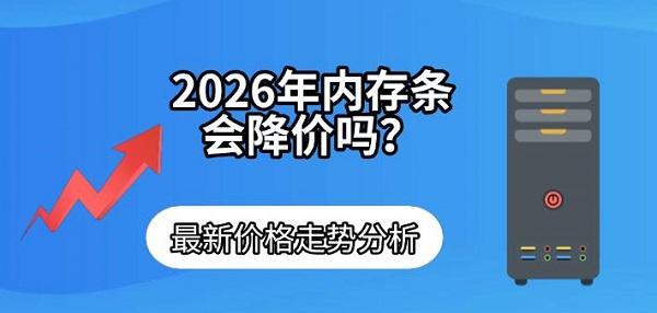 2026年内存条会降价吗？最新价格走势分析