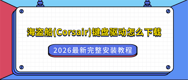 海盗船(Corsair)键盘驱动怎么下载？2026最新完整安装教程