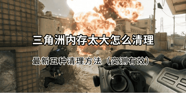 三角洲内存太大怎么清理？最新五种清理方法（实测有效）