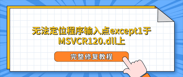 无法定位程序输入点except1于MSVCR120.dll上？完整修复教程
