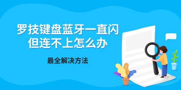 罗技键盘蓝牙一直闪但连不上怎么办 最全解决方法（快速恢复连接）