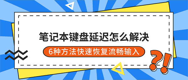 笔记本键盘延迟怎么解决？6种方法快速恢复流畅输入