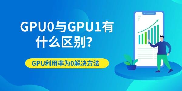 GPU0与GPU1有什么区别？GPU利用率为0解决方法详解