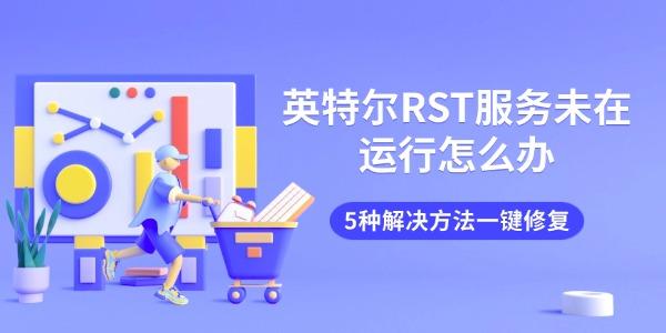 英特尔RST服务未在运行怎么办 5种解决方法一键修复