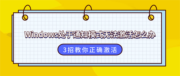 Windows处于通知模式无法激活怎么办？3招教你正确激活