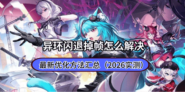 异环闪退掉帧怎么解决？最新优化方法汇总（2026实测）