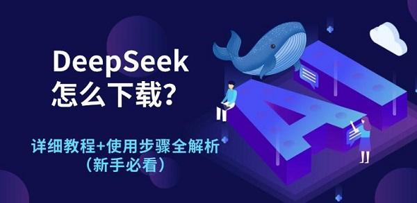 DeepSeek怎么下载？详细教程+使用步骤全解析（新手必看）