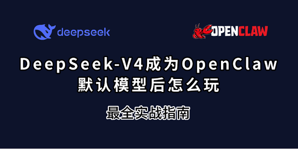 DeepSeek-V4成为OpenClaw默认模型后怎么玩？最全实战指南