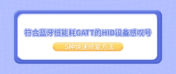 符合蓝牙低能耗GATT的HID设备感叹号？5种快速修复方法