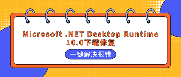Microsoft .NET Desktop Runtime 10.0下载修复 一键解决报错