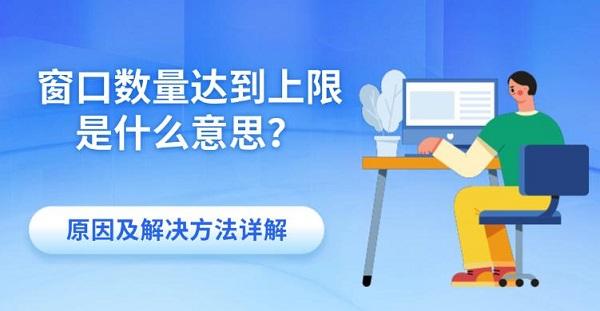 窗口数量达到上限是什么意思？原因及解决方法详解