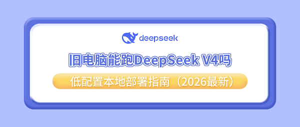 旧电脑能跑DeepSeek V4吗？低配置本地部署指南（2026最新）