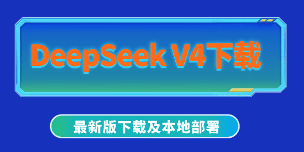 DeepSeek V4下载安装最新版及本地部署全攻略