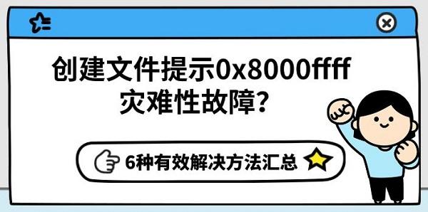创建文件提示0x8000ffff灾难性故障？6种有效解决方法汇总