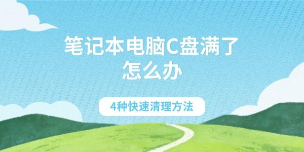 笔记本电脑C盘满了怎么办 4种快速清理方法