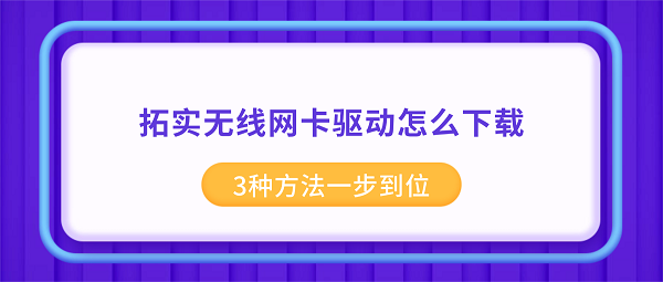 拓实无线网卡驱动怎么下载？3种方法一步到位