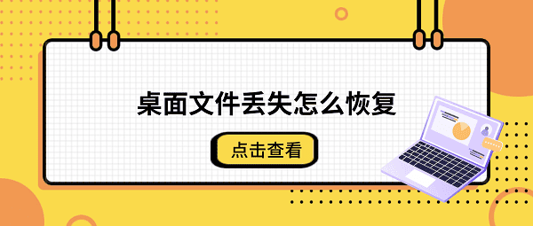 桌面文件丢失怎么恢复？4种方法快速找回电脑数据